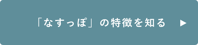 「なすっぽ」の特徴を知る　詳しくはこちらから　リンクバナー