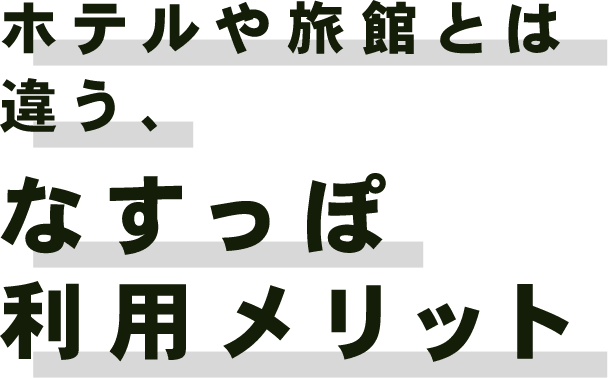 ホテルや旅館とは違う、なすっぽ利用メリット