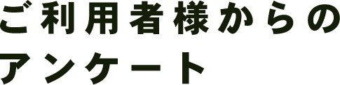 ご利用者様からのアンケート